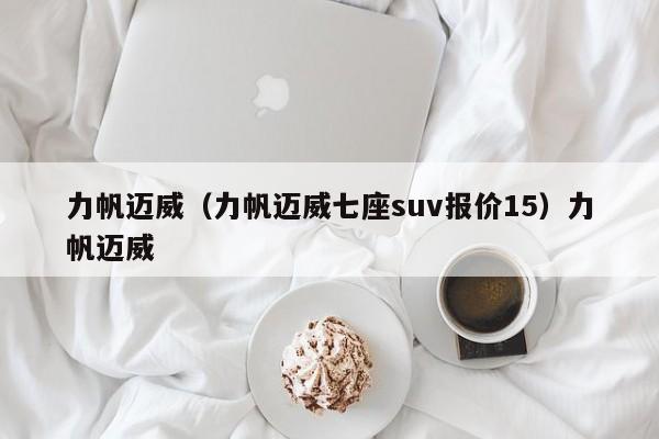 力帆迈威（力帆迈威七座suv报价15）力帆迈威
