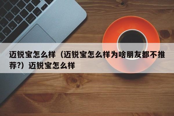迈锐宝怎么样（迈锐宝怎么样为啥朋友都不推荐?）迈锐宝怎么样