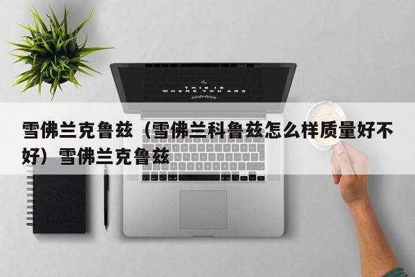 雪佛兰克鲁兹（雪佛兰科鲁兹怎么样质量好不好）雪佛兰克鲁兹