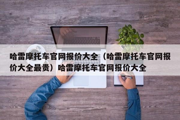 哈雷摩托车官网报价大全（哈雷摩托车官网报价大全最贵）哈雷摩托车官网报价大全