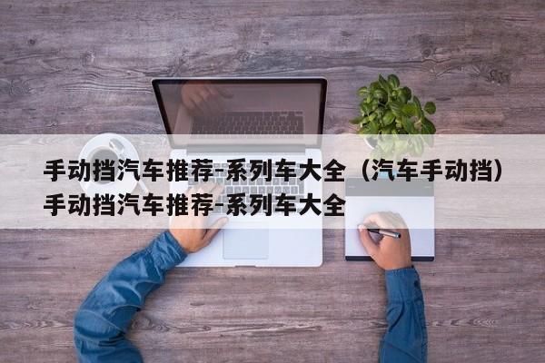 手动挡汽车推荐-系列车大全（汽车手动挡）手动挡汽车推荐-系列车大全