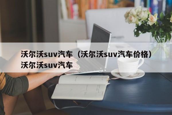 沃尔沃suv汽车（沃尔沃suv汽车价格）沃尔沃suv汽车