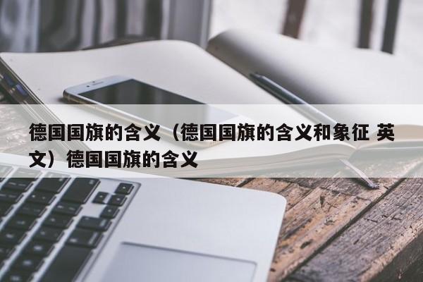 德国国旗的含义（德国国旗的含义和象征 英文）德国国旗的含义