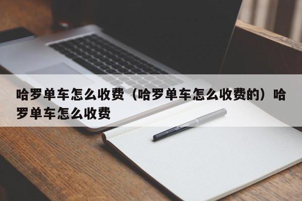 哈罗单车怎么收费（哈罗单车怎么收费的）哈罗单车怎么收费