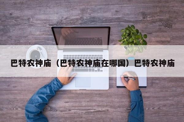巴特农神庙（巴特农神庙在哪国）巴特农神庙