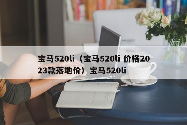 宝马520li（宝马520li 价格2023款落地价）宝马520li