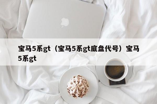 宝马5系gt（宝马5系gt底盘代号）宝马5系gt
