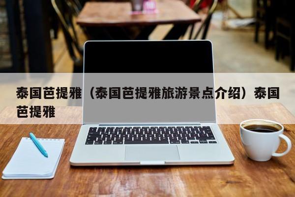 泰国芭提雅（泰国芭提雅旅游景点介绍）泰国芭提雅