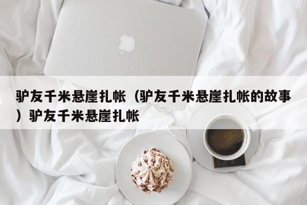 驴友千米悬崖扎帐（驴友千米悬崖扎帐的故事）驴友千米悬崖扎帐