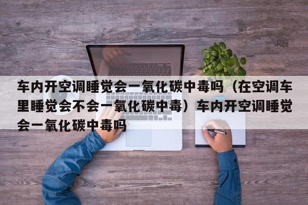车内开空调睡觉会一氧化碳中毒吗（在空调车里睡觉会不会一氧化碳中毒）车内开空调睡觉会一氧化碳中毒吗