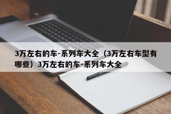 3万左右的车-系列车大全（3万左右车型有哪些）3万左右的车-系列车大全