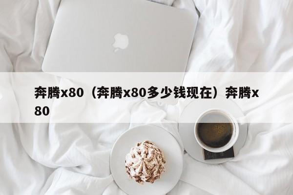 奔腾x80（奔腾x80多少钱现在）奔腾x80