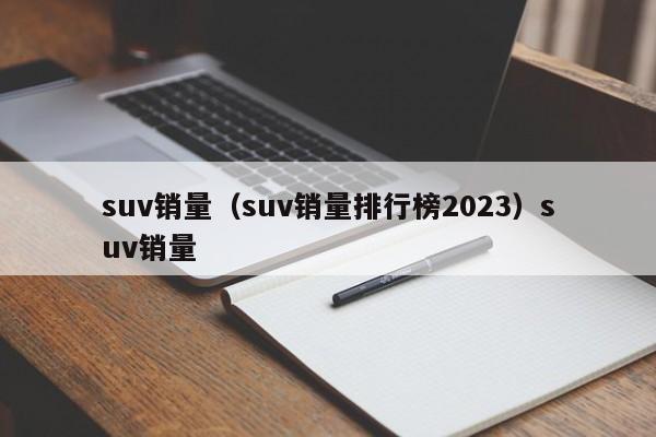 suv销量（suv销量排行榜2023）suv销量
