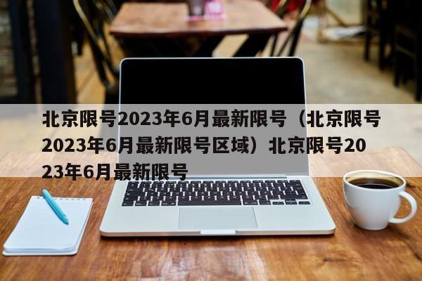 北京限号2023年6月最新限号（北京限号2023年6月最新限号区域）北京限号2023年6月最新限号