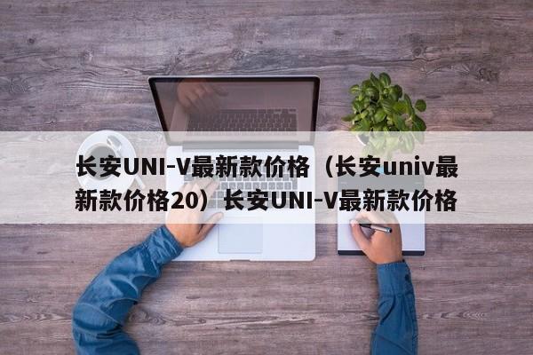 长安UNI-V最新款价格（长安univ最新款价格20）长安UNI-V最新款价格