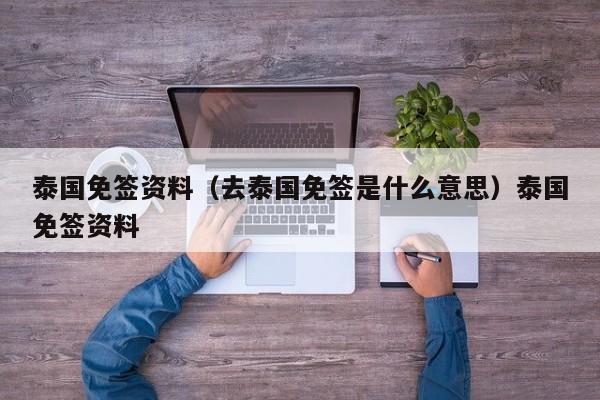 泰国免签资料（去泰国免签是什么意思）泰国免签资料