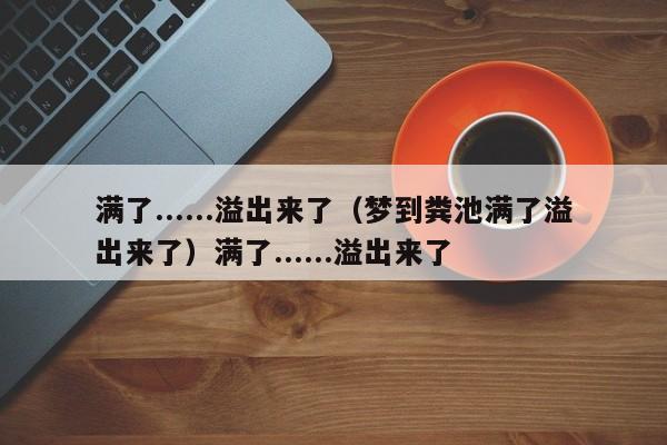 满了......溢出来了（梦到粪池满了溢出来了）满了......溢出来了