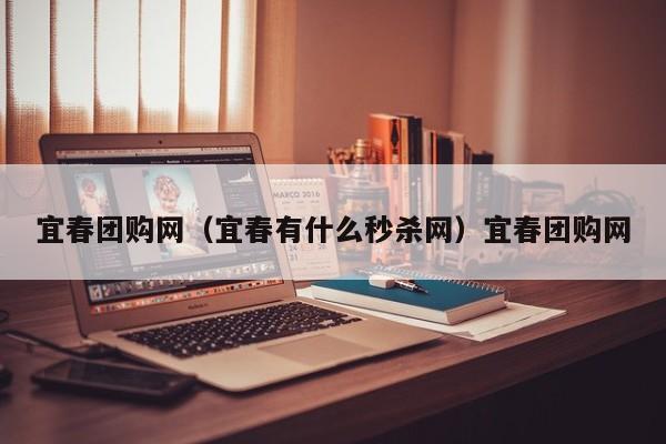 宜春团购网（宜春有什么秒杀网）宜春团购网