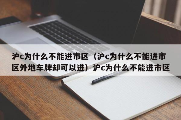沪c为什么不能进市区（沪c为什么不能进市区外地车牌却可以进）沪c为什么不能进市区