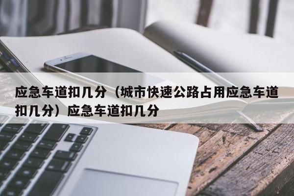 应急车道扣几分（城市快速公路占用应急车道扣几分）应急车道扣几分