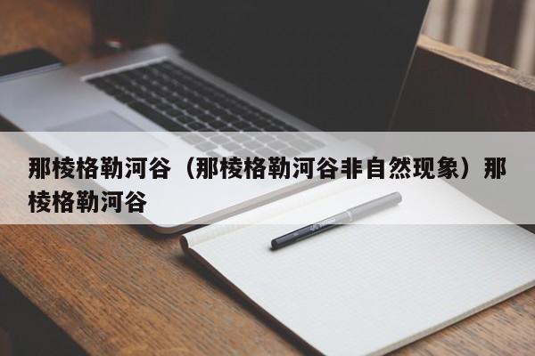 那棱格勒河谷（那棱格勒河谷非自然现象）那棱格勒河谷