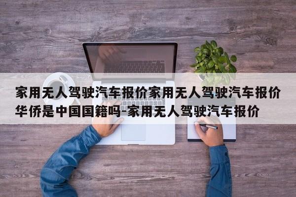 家用无人驾驶汽车报价家用无人驾驶汽车报价华侨是中国国籍吗-家用无人驾驶汽车报价