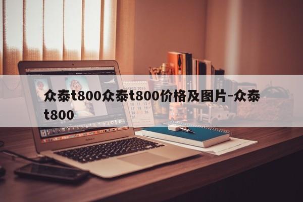 众泰t800众泰t800价格及图片-众泰t800