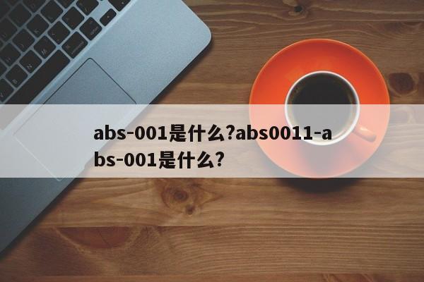 abs-001是什么?abs0011-abs-001是什么?