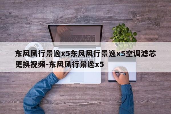 东风风行景逸x5东风风行景逸x5空调滤芯更换视频-东风风行景逸x5