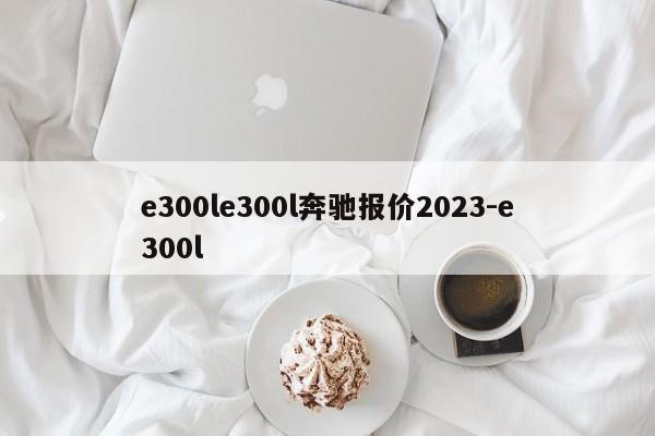 e300le300l奔驰报价2023-e300l