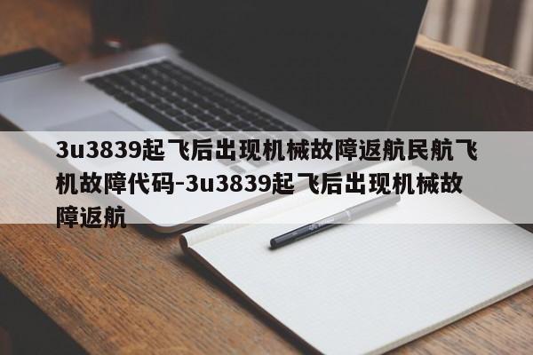 3u3839起飞后出现机械故障返航民航飞机故障代码-3u3839起飞后出现机械故障返航
