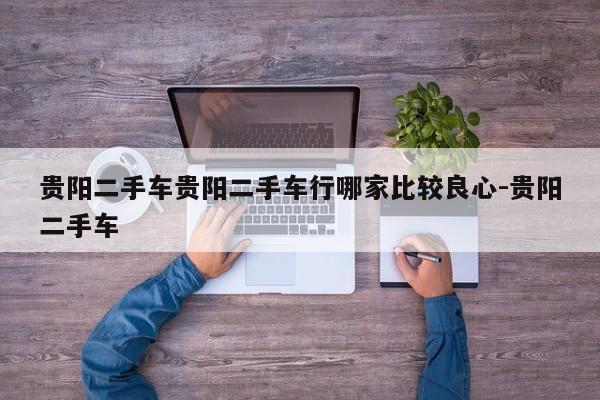 贵阳二手车贵阳二手车行哪家比较良心-贵阳二手车