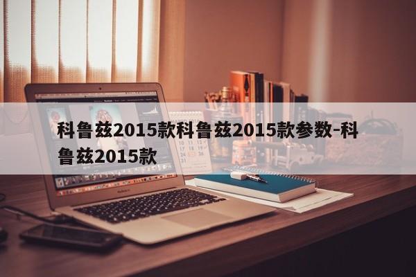 科鲁兹2015款科鲁兹2015款参数-科鲁兹2015款