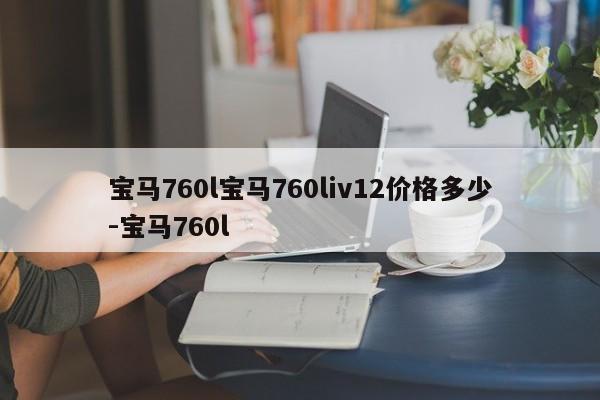 宝马760l宝马760liv12价格多少-宝马760l