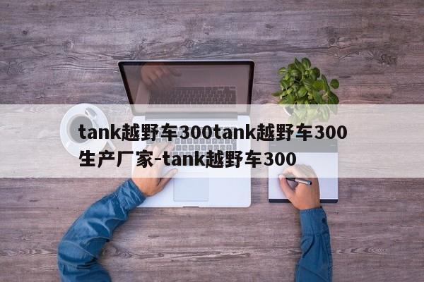 tank越野车300tank越野车300生产厂家-tank越野车300