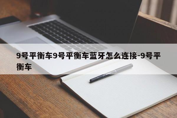 9号平衡车9号平衡车蓝牙怎么连接-9号平衡车