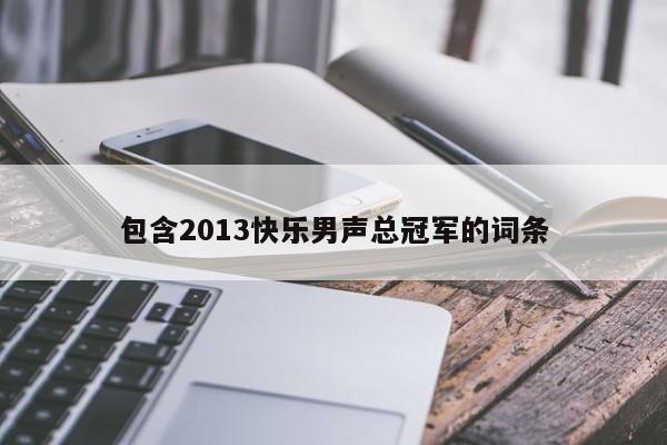 包含2013快乐男声总冠军的词条