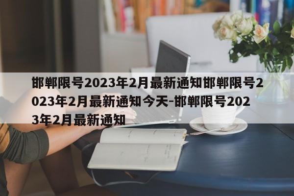 邯郸限号2023年2月最新通知邯郸限号2023年2月最新通知今天-邯郸限号2023年2月最新通知