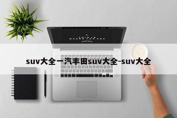 suv大全一汽丰田suv大全-suv大全