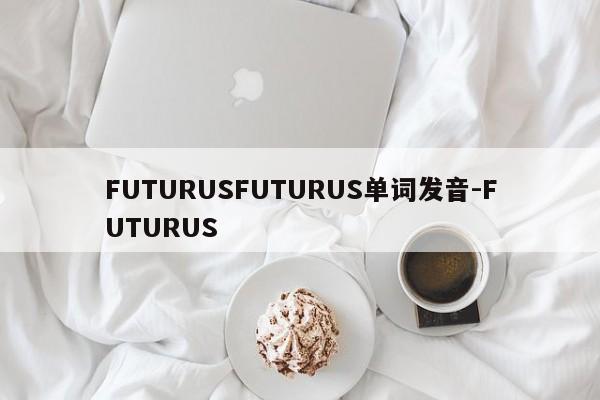 FUTURUSFUTURUS单词发音-FUTURUS