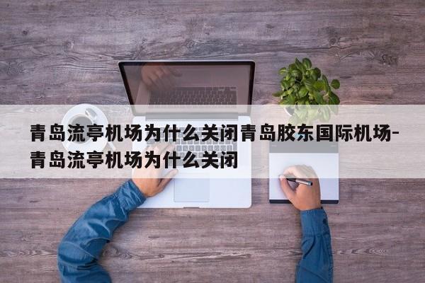 青岛流亭机场为什么关闭青岛胶东国际机场-青岛流亭机场为什么关闭