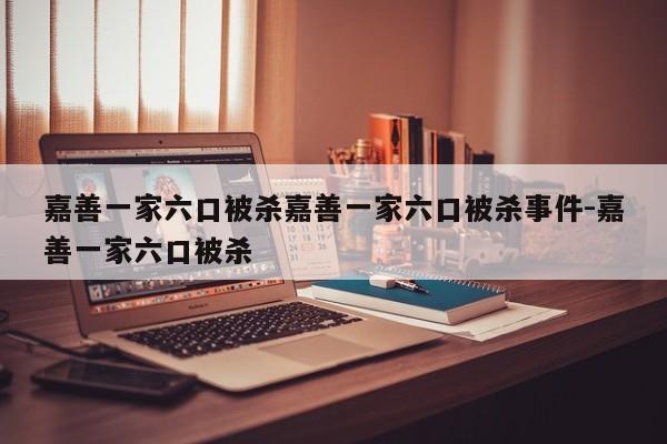 嘉善一家六口被杀嘉善一家六口被杀事件-嘉善一家六口被杀