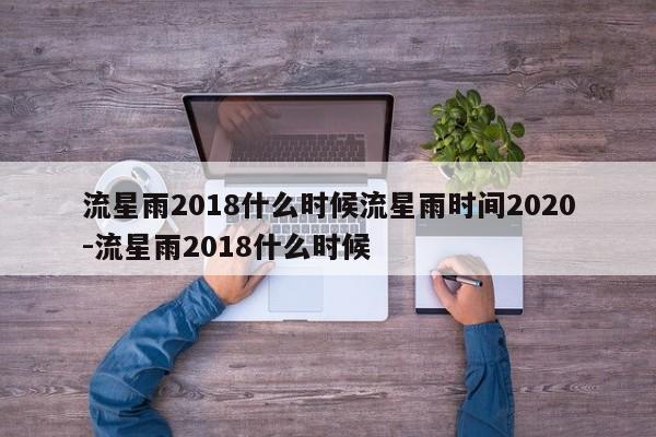 流星雨2018什么时候流星雨时间2020-流星雨2018什么时候