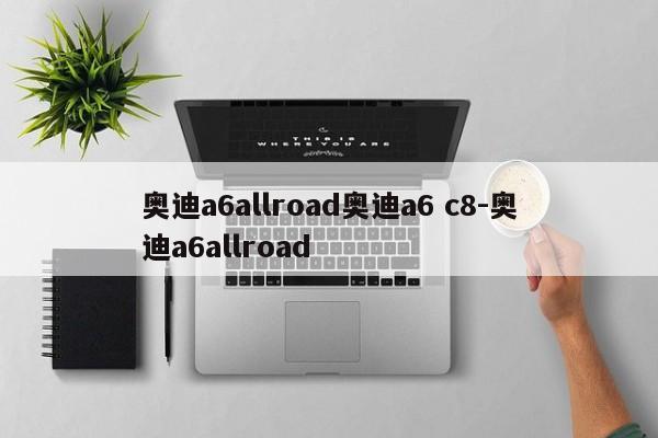 奥迪a6allroad奥迪a6 c8-奥迪a6allroad