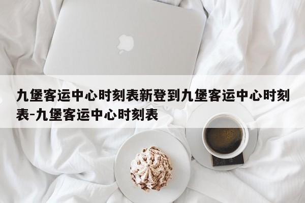 九堡客运中心时刻表新登到九堡客运中心时刻表-九堡客运中心时刻表