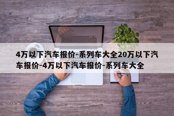 4万以下汽车报价-系列车大全20万以下汽车报价-4万以下汽车报价-系列车大全