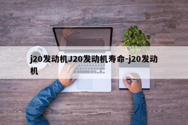 j20发动机J20发动机寿命-j20发动机