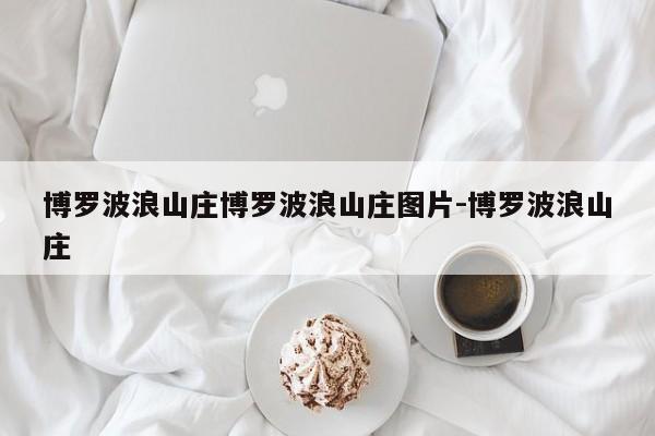 博罗波浪山庄博罗波浪山庄图片-博罗波浪山庄