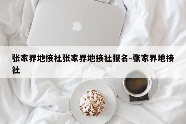 张家界地接社张家界地接社报名-张家界地接社
