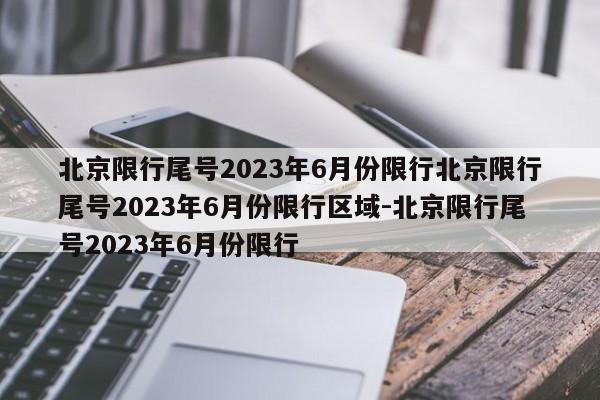 北京限行尾号2023年6月份限行北京限行尾号2023年6月份限行区域-北京限行尾号2023年6月份限行
